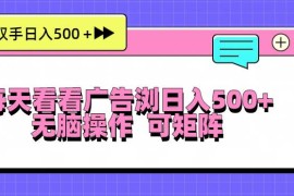 简单项目（13344期）每天看看广告浏览日入500＋操作简単，无脑操作，可矩阵11-15中创网