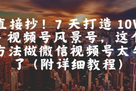 直接抄！7 天打造 10W + 视频号风景号，这个方法做微信视频号太牛了(附详细教程)