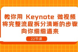 热门短视频运营项目，教你用 Keynote 做视频，将完整流程拆分清晰的步骤，向你细细道来-22节课