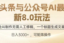 热门项目（12597期）头条与公众号AI最新8.0玩法，全AI制作无需人工修稿，一个标题生成文章&#8230;09-15中创网