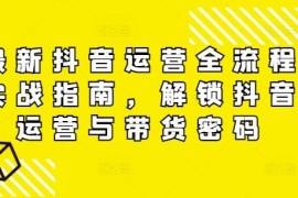 每天最新抖音运营全流程实战指南，解锁抖音运营与带货密码08-25冒泡网