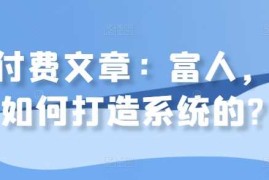 2024最新某付费文章：富人，是如何打造系统的?10-27冒泡网