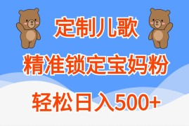 每天定制儿歌，精准锁定宝妈粉，轻松日入500+10-16福缘网