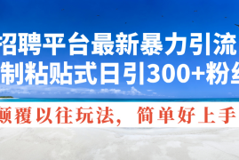 热门项目（11538期）招聘平台最新暴力引流，复制粘贴式日引300+粉丝，颠覆以往垃圾玩法，简&#8230;便宜07月10日中创网VIP项目