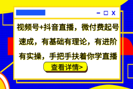 赚钱项目视频号+抖音直播，微付费起号速成，有基础有理论，有进阶有实操，手把手扶着你学直播10-06福缘网