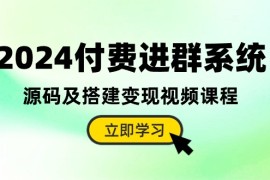 2024美工-摄影-建站项目，2024付费进群系统，源码及搭建变现视频课程