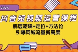 每天抖音短视频运营课程，底层逻辑+定位+方法论，引爆同城流量新高度10-18福缘网