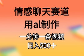 热门热门给力项目项目，情感聊天赛道用al制作一分钟一条视频日入500＋