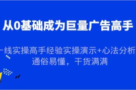 最新项目从0基础成为巨量广告高手，一线实操高手经验实操演示+心法分析，通俗易懂，干货满满09-21福缘网