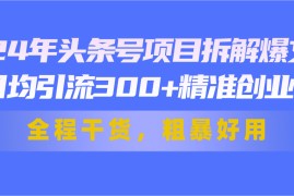 热门项目（11397期）24年头条号项目拆解爆文，日均引流300+精准创业粉，全程干货，粗暴好用，07月03日中创网VIP项目