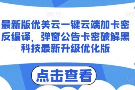 每日最新版优美云一键云端加卡密反编译，弹窗公告卡密破解黑科技最新升级优化版【揭秘】便宜07月04日冒泡网VIP项目