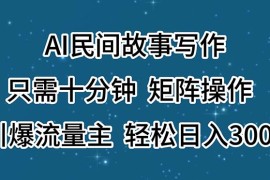 最新项目（11559期）AI民间故事写作，只需十分钟，矩阵操作，引爆流量主，轻松日入300+便宜07月11日中创网VIP项目