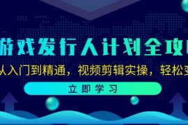 赚钱项目（12478期）游戏发行人计划全攻略：从入门到精通，视频剪辑实操，轻松变现09-06中创网