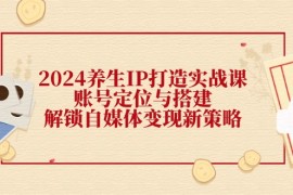 每日（12259期）2024养生IP打造实战课：账号定位与搭建，解锁自媒体变现新策略08-22中创网