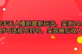 赚钱直播玩法项目，快手无人播剧最新玩法，实测24小时不违规不封号，实现睡后收入