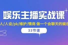 赚钱直播玩法项目，娱乐主播实战课  留人/人设/pk/维护/情商 做一个会聊天的娱乐主播-33节课