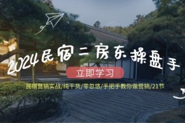 实战2024民宿二房东操盘手民宿营销实战/纯干货/零忽悠/手把手教你做营销/21节便宜08月06日福缘网VIP项目