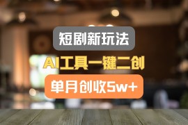 简单项目短剧新玩法，AI工具一键二创，单月创收5w+！便宜07月13日福缘网VIP项目