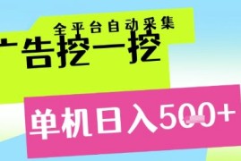 广告挖一挖全自动采集，单机日入5张+，小白轻松矩阵【揭秘】