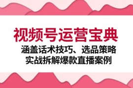 热门项目视频号运营宝典：涵盖话术技巧、选品策略、实战拆解爆款直播案例10-03福缘网