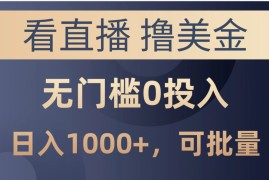 实战热门给力项目项目，最新看直播撸美金项目，无门槛0投入，单日可达1000+，可批量复制