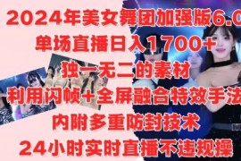 最新项目2024年美女舞团加强版6.0，单场直播日入1.7k，利用闪帧+全屏融合特效手法，24小时实时直播不违规操【揭秘】10-13冒泡网