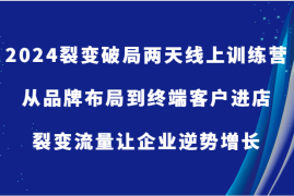 赚钱项目2024裂变破局两天线上训练营-从品牌布局到终端客户进店，裂变流量让企业逆势增长09-18福缘网