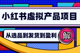 实战（12937期）小红书虚拟产品店铺运营指南：从选品到自动发货，轻松实现日躺赚几百10-12中创网