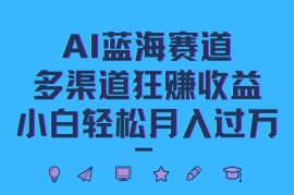 赚钱项目AI蓝海赛道，多渠道狂赚收益，小白轻松月入过万10-01福缘网