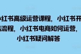 热门项目小红书高级运营课程，小红书开店流程，小红书电商如何运营，小红书疑问解答11-10冒泡网