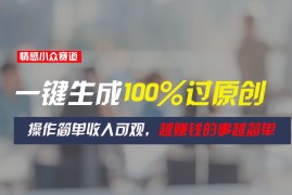 情感小众赛道，一键生成100%过原创，操作简单收入可观，越赚钱的事越简单，06月24日福缘网VIP项目