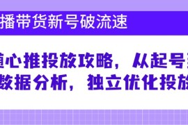 最新项目直播带货新号破流速：随心推投放攻略，从起号到数据分析，独立优化投放10-13福缘网