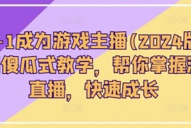 2024最新从0-1成为游戏主播(2024版)0基础傻瓜式教学，帮你掌握游戏直播，快速成长，06月29日冒泡网VIP项目