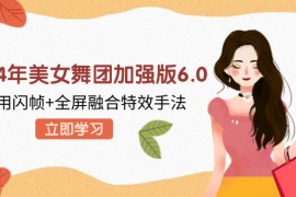 简单项目（12938期）2024年美女舞团加强版6.0，利用闪帧+全屏融合特效手法，教程+素材+软件10-12中创网