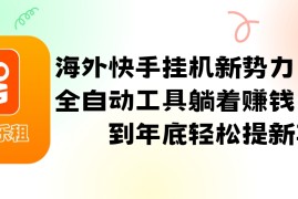 实战海外快手挂机新势力，利用全自动工具躺着赚钱，坚持到年底轻松提新车08-15福缘网