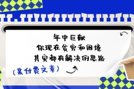 每天公众号付费文章：年中巨献-你现在贫穷和困境，其实都有解决的思路(进来抄作业)便宜07月07日福缘网VIP项目