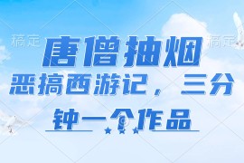 最新项目（11912期）唐僧抽烟，恶搞西游记，各平台风口赛道，三分钟一条作品，日入1000+便宜08月01日中创网VIP项目