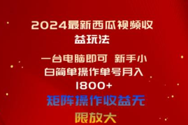 最新短视频运营项目，2024最新西瓜视频收益玩法，一台电脑即可 新手小白简单操作单号月入1800+