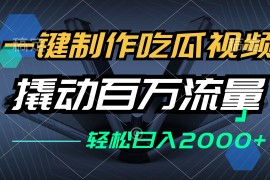 热门项目（12918期）一键制作吃瓜视频，全平台发布，撬动百万流量，小白轻松上手，日入2000+10-11中创网