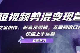 赚钱项目短视频剪混变现营：文案创作、配音及剪辑，无需颜值口才，快速上手运营10-17福缘网