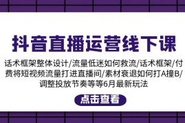 （11211期）抖音直播运营线下课：话术框架/付费流量直播间/素材A撞B/等6月新玩法，06月23日中创网VIP项目