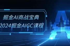 热门人工智能项目，掘金AI 商战宝典-系统班：2024掘金AIGC课程