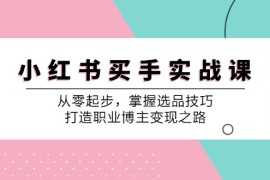 每天（12508期）小红书买手实战课：从零起步，掌握选品技巧，打造职业博主变现之路09-08中创网