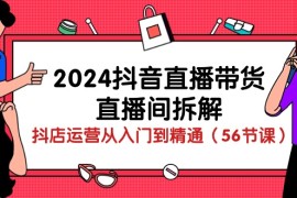 实战直播玩法项目，2024抖音直播带货-直播间拆解：抖店运营从入门到精通