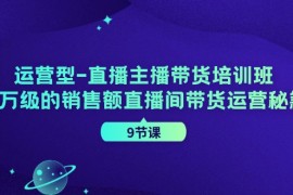 创业项目运营型直播主播带货培训班，千万级的销售额直播间带货运营秘籍（9节课）便宜08月04日福缘网VIP项目