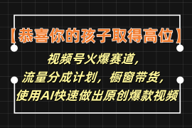 简单项目【恭喜你的孩子取得高位】视频号火爆赛道，分成计划橱窗带货，使用AI快速做原创视频便宜07月18日福缘网VIP项目