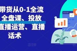 创业项目直播带货从0-1全流程，全盘课、投放课、直播运营、直播话术11-14冒泡网