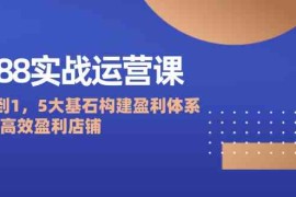 最新项目1688实战运营课：从0到1，5大基石构建盈利体系，打造高效盈利店铺09-06福缘网