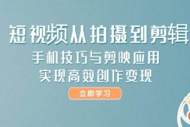 （14867期）短视频从拍摄到剪辑，手机技巧与剪映应用，实现高效创作变现