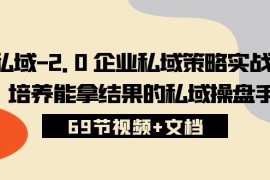 很火引流-涨粉-软件项目，私域-2.0 企业私域策略实战课，培养能拿结果的私域操盘手 (69节视频+文档)